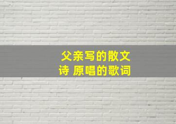 父亲写的散文诗 原唱的歌词